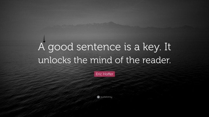 Eric Hoffer Quote: “A good sentence is a key. It unlocks the mind of the reader.”