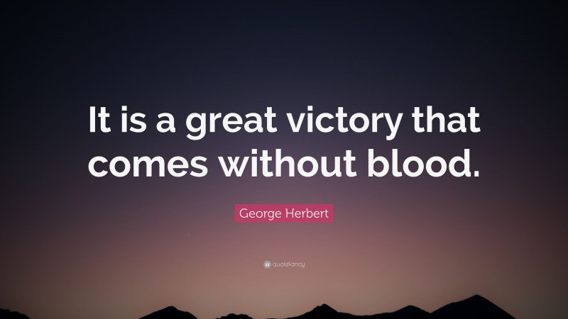 George Herbert Quote: “It is a great victory that comes without blood.”
