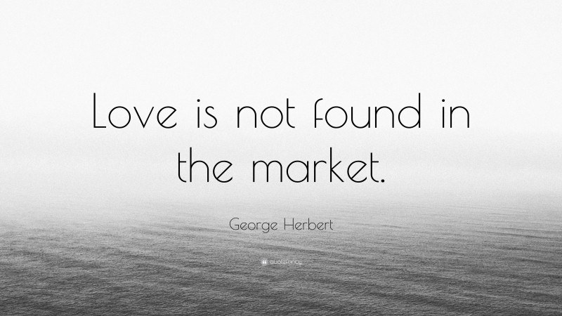 George Herbert Quote: “Love is not found in the market.”