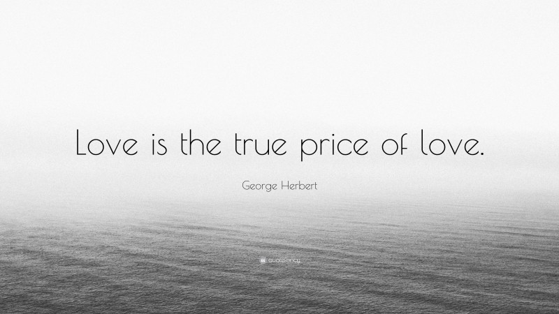 George Herbert Quote: “Love is the true price of love.”