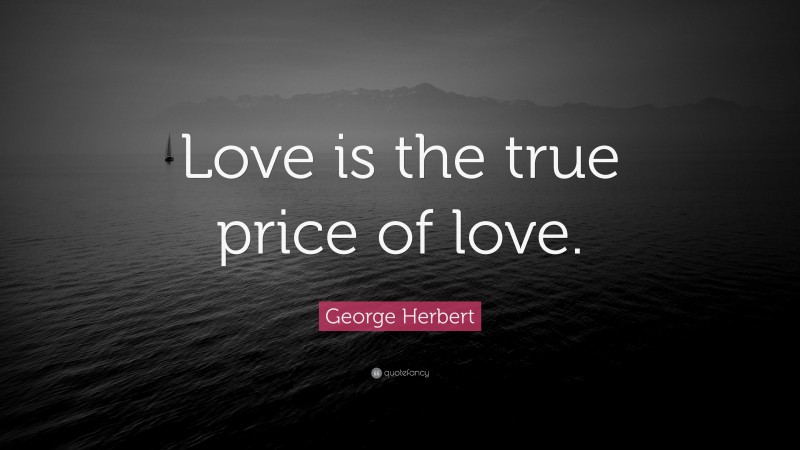 George Herbert Quote: “Love is the true price of love.”