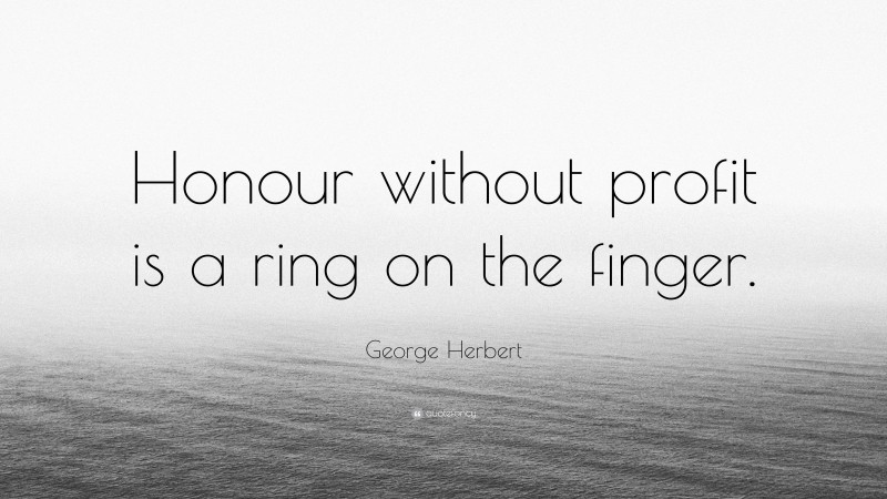 George Herbert Quote: “Honour without profit is a ring on the finger.”