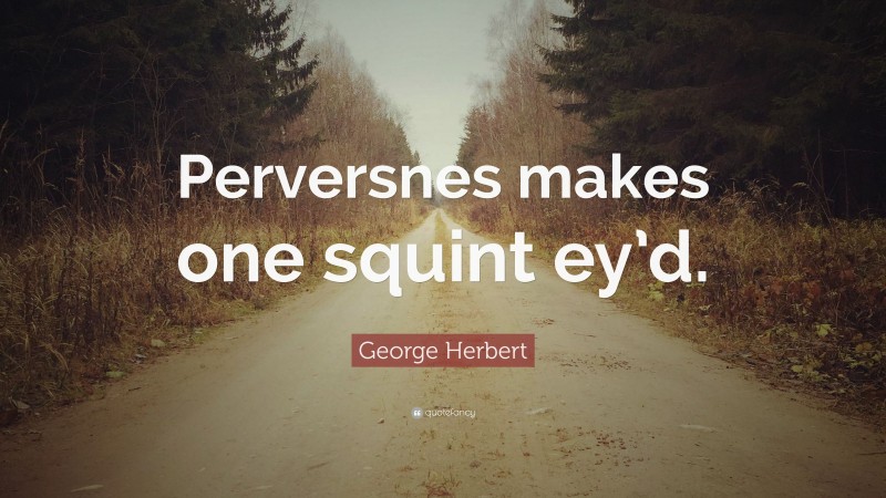 George Herbert Quote: “Perversnes makes one squint ey’d.”