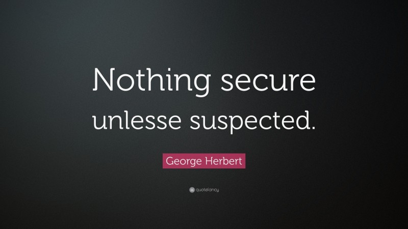George Herbert Quote: “Nothing secure unlesse suspected.”