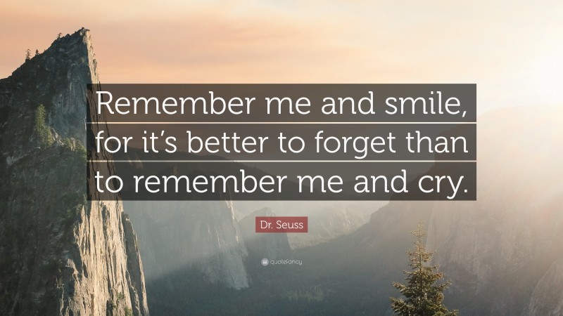 Dr. Seuss Quote: “Remember me and smile, for it’s better to forget than to remember me and cry.”