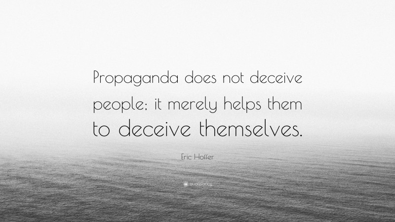 Eric Hoffer Quote: “Propaganda does not deceive people; it merely helps them to deceive themselves.”