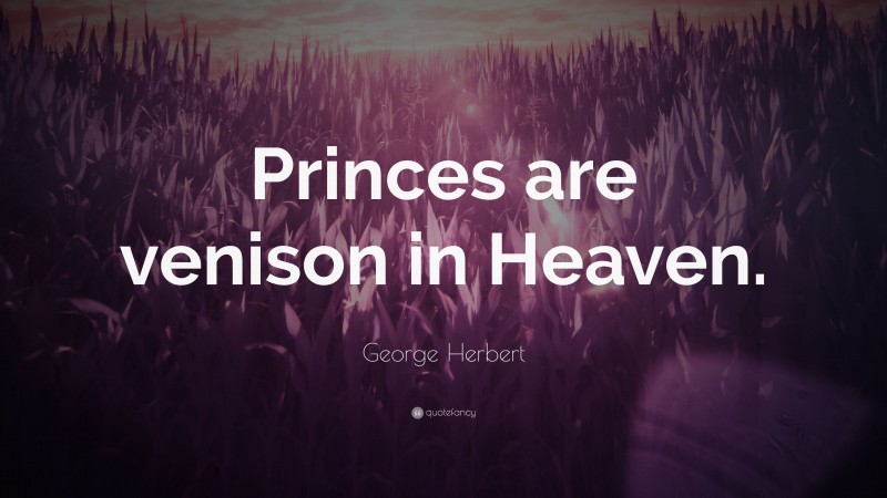 George Herbert Quote: “Princes are venison in Heaven.”
