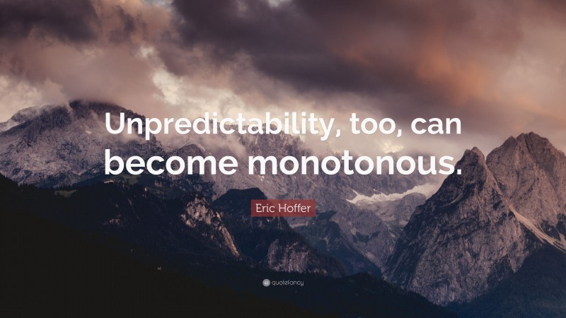 Eric Hoffer Quote: “Unpredictability, too, can become monotonous.”