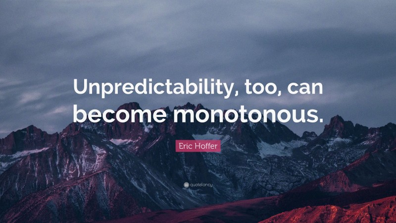 Eric Hoffer Quote: “Unpredictability, too, can become monotonous.”