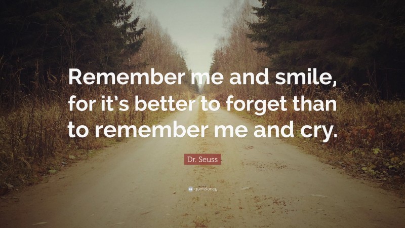 Dr. Seuss Quote: “Remember me and smile, for it’s better to forget than to remember me and cry.”