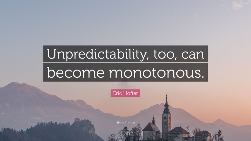 Eric Hoffer Quote: “Unpredictability, too, can become monotonous.”