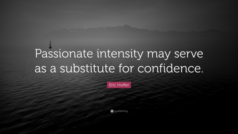 Eric Hoffer Quote: “Passionate intensity may serve as a substitute for confidence.”