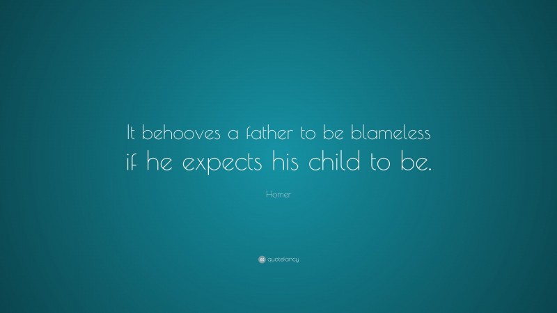 Homer Quote: “It behooves a father to be blameless if he expects his child to be.”