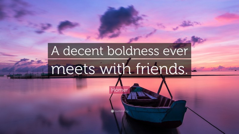 Homer Quote: “A decent boldness ever meets with friends.”