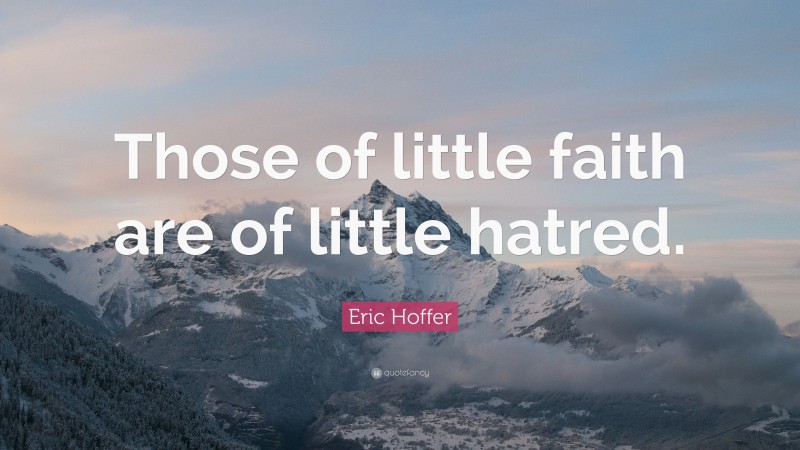 Eric Hoffer Quote: “Those of little faith are of little hatred.”