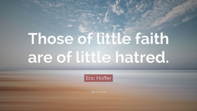 Eric Hoffer Quote: “Those of little faith are of little hatred.”