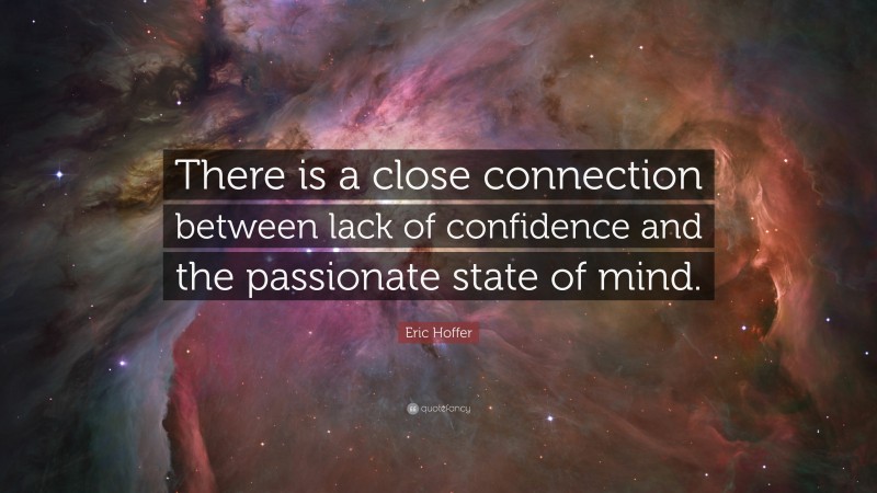 Eric Hoffer Quote: “There is a close connection between lack of confidence and the passionate state of mind.”