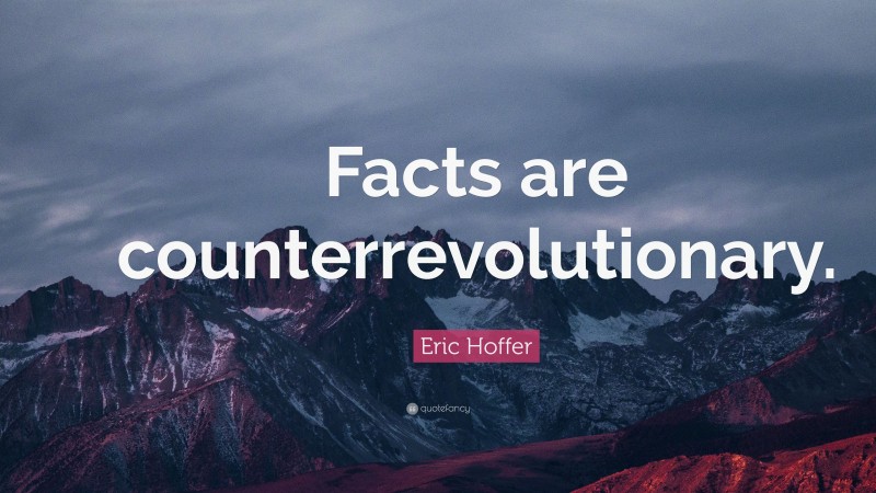Eric Hoffer Quote: “Facts are counterrevolutionary.”