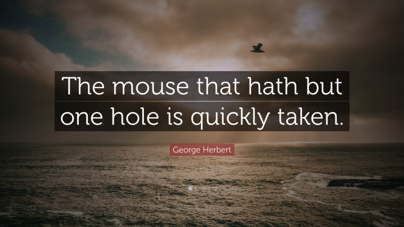 George Herbert Quote: “The mouse that hath but one hole is quickly taken.”