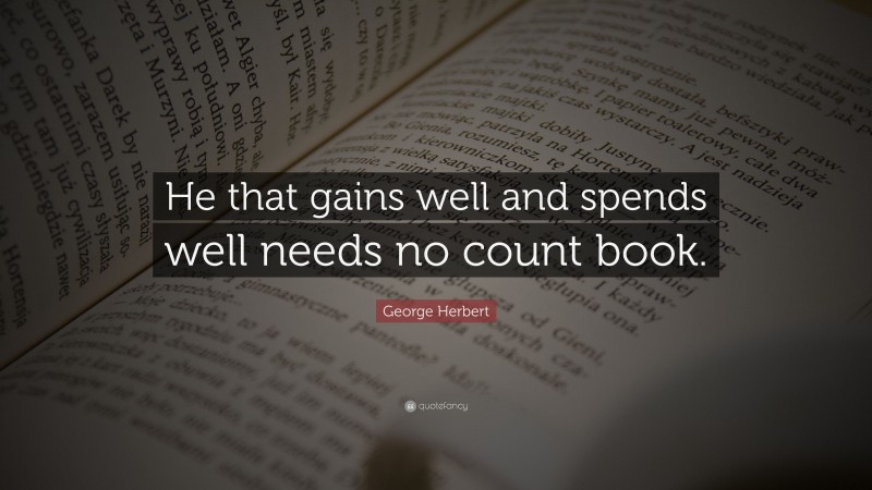George Herbert Quote: “He that gains well and spends well needs no count book.”