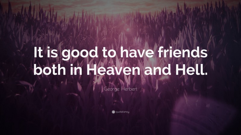 George Herbert Quote: “It is good to have friends both in Heaven and Hell.”
