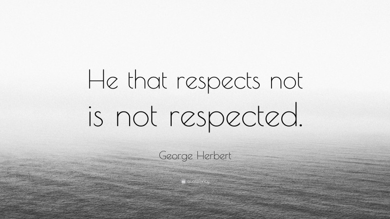 George Herbert Quote: “He that respects not is not respected.”