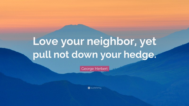 George Herbert Quote: “Love your neighbor, yet pull not down your hedge.”