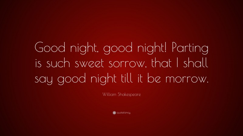 William Shakespeare Quote: “Good night, good night! Parting is such sweet sorrow, that I shall say good night till it be morrow.”