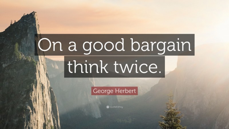 George Herbert Quote: “On a good bargain think twice.”