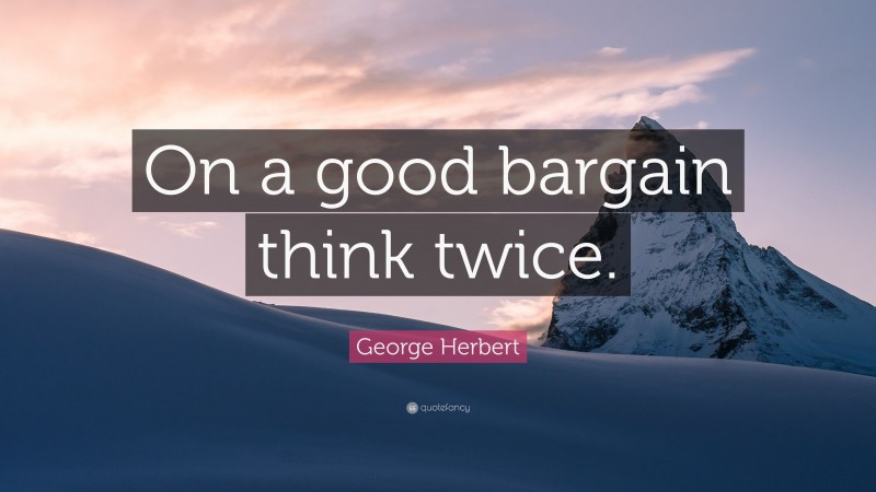 George Herbert Quote: “On a good bargain think twice.”