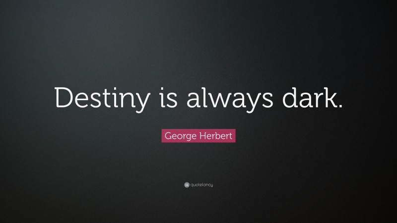 George Herbert Quote: “Destiny is always dark.”