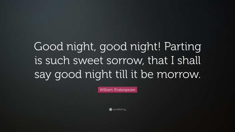 William Shakespeare Quote: “Good night, good night! Parting is such sweet sorrow, that I shall say good night till it be morrow.”