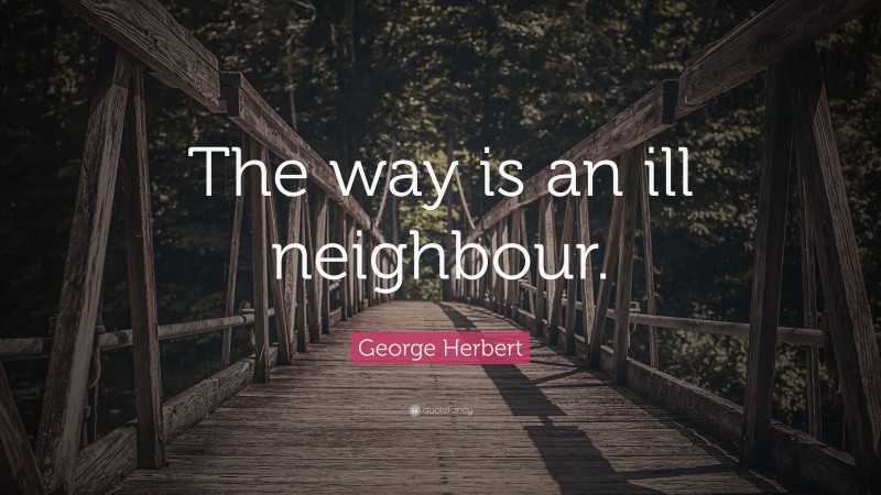 George Herbert Quote: “The way is an ill neighbour.”