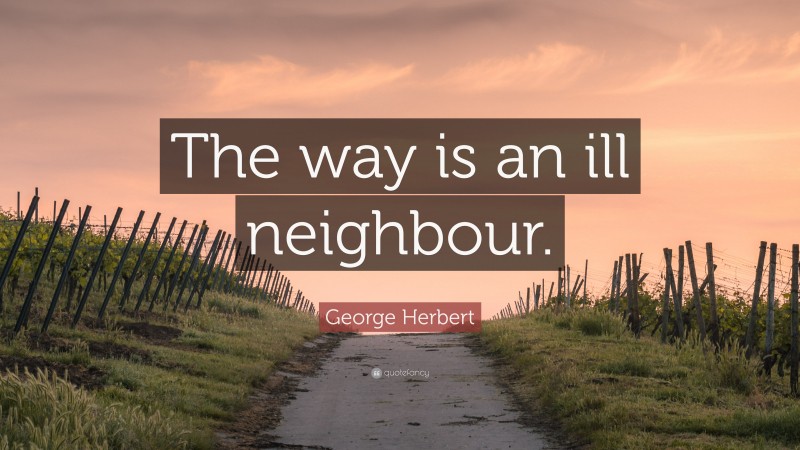 George Herbert Quote: “The way is an ill neighbour.”