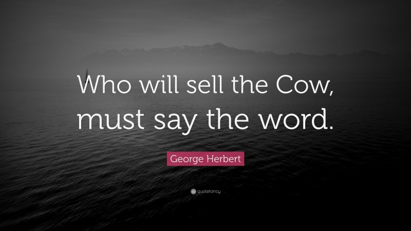 George Herbert Quote: “Who will sell the Cow, must say the word.”