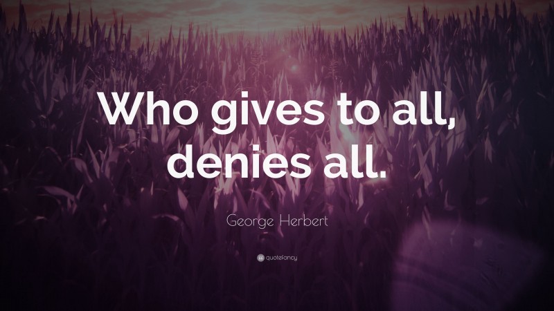 George Herbert Quote: “Who gives to all, denies all.”