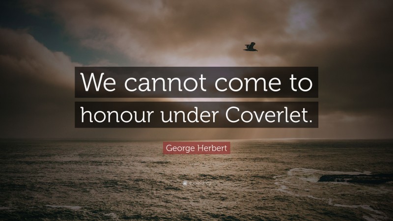 George Herbert Quote: “We cannot come to honour under Coverlet.”