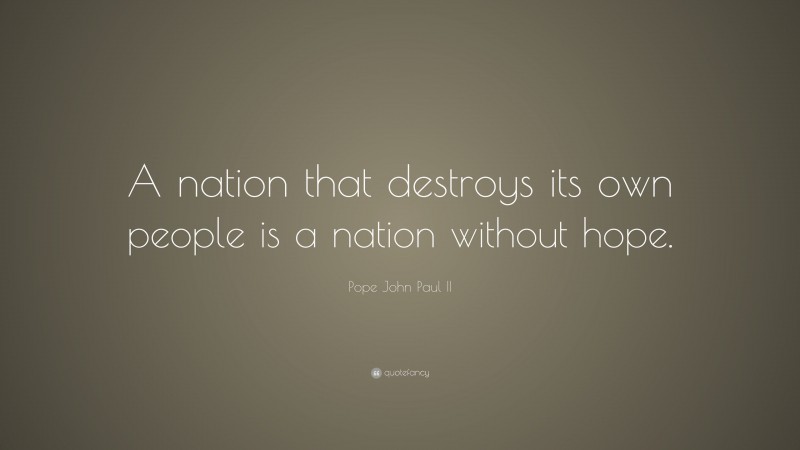 Pope John Paul II Quote: “A nation that destroys its own people is a nation without hope.”