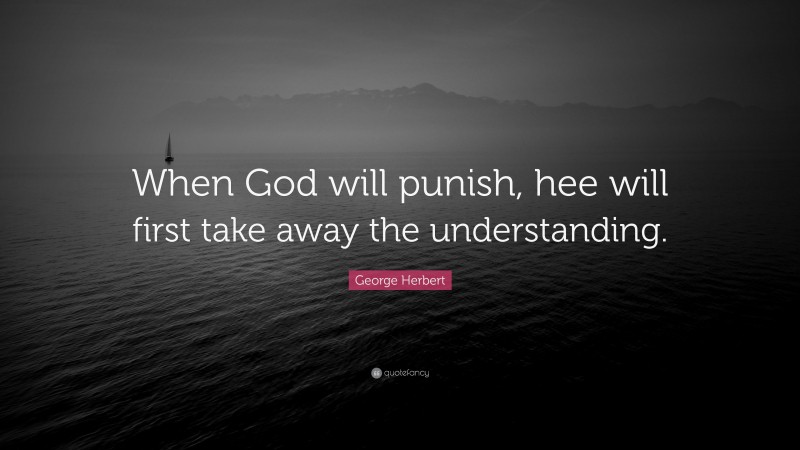 George Herbert Quote: “When God will punish, hee will first take away the understanding.”