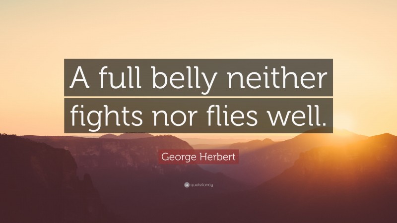 George Herbert Quote: “A full belly neither fights nor flies well.”