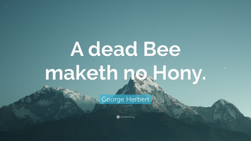 George Herbert Quote: “A dead Bee maketh no Hony.”