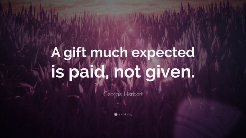 George Herbert Quote: “A gift much expected is paid, not given.”