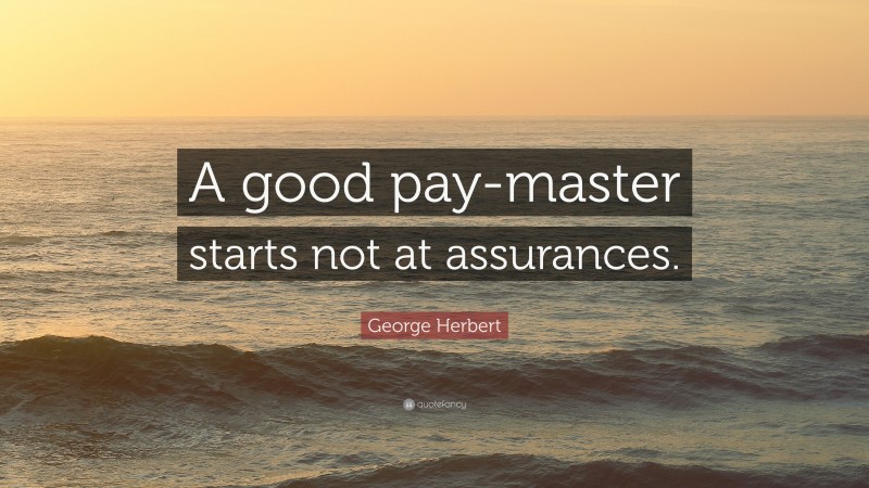 George Herbert Quote: “A good pay-master starts not at assurances.”