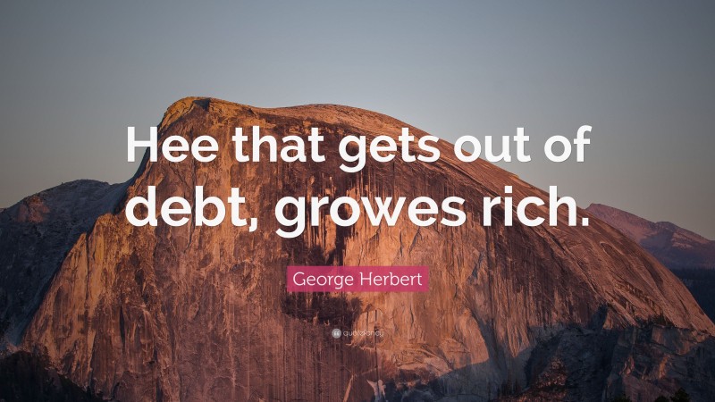 George Herbert Quote: “Hee that gets out of debt, growes rich.”