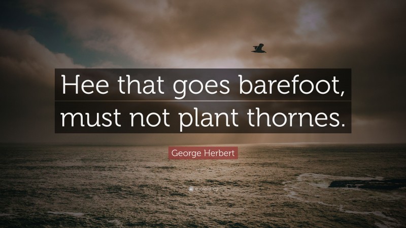 George Herbert Quote: “Hee that goes barefoot, must not plant thornes.”