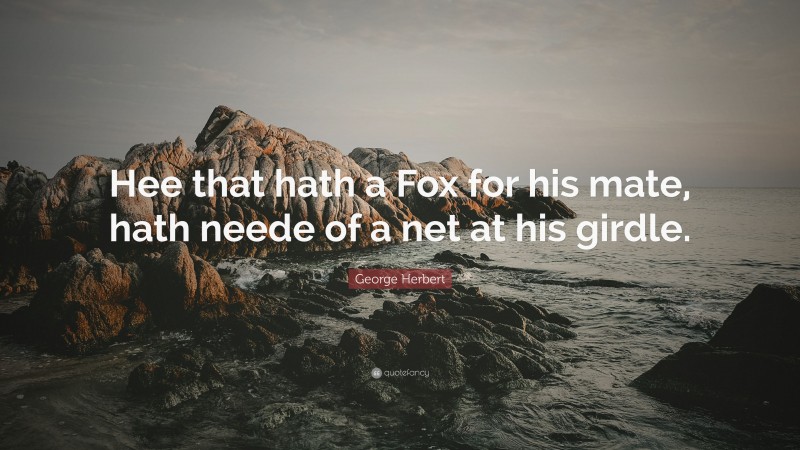 George Herbert Quote: “Hee that hath a Fox for his mate, hath neede of a net at his girdle.”