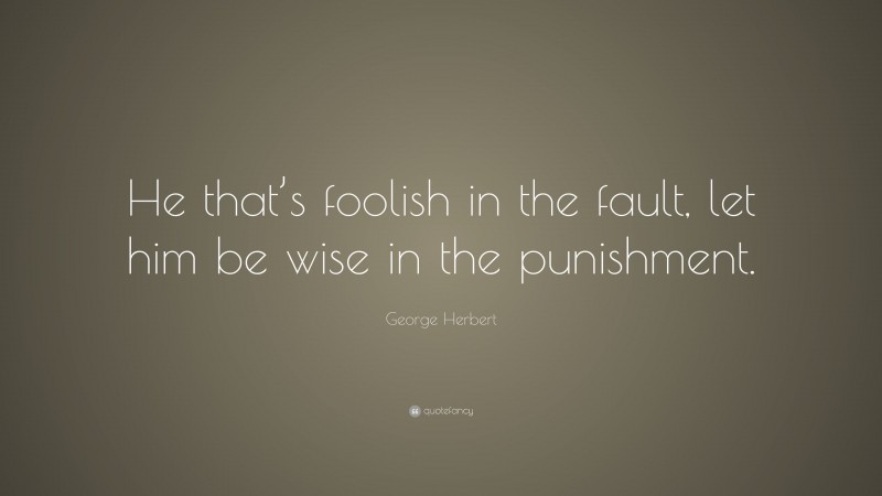George Herbert Quote: “He that’s foolish in the fault, let him be wise in the punishment.”