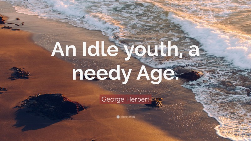 George Herbert Quote: “An Idle youth, a needy Age.”