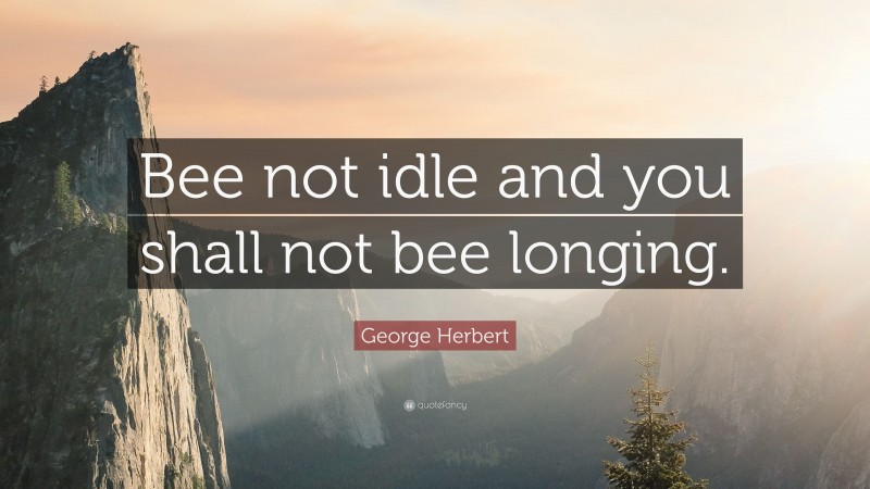George Herbert Quote: “Bee not idle and you shall not bee longing.”