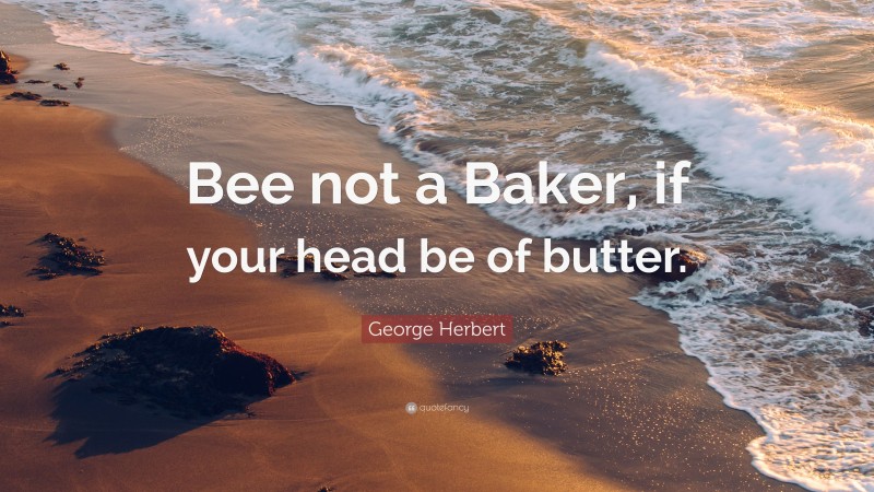 George Herbert Quote: “Bee not a Baker, if your head be of butter.”